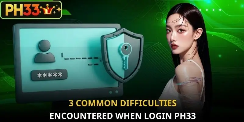 3 common difficulties encountered when login PH33